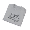 Be Real Not Perfect T-Shirt | Inspirational Quote Tee | Positive Mindset Shirt | Gift for Women| 7 colors - 100% cotton
