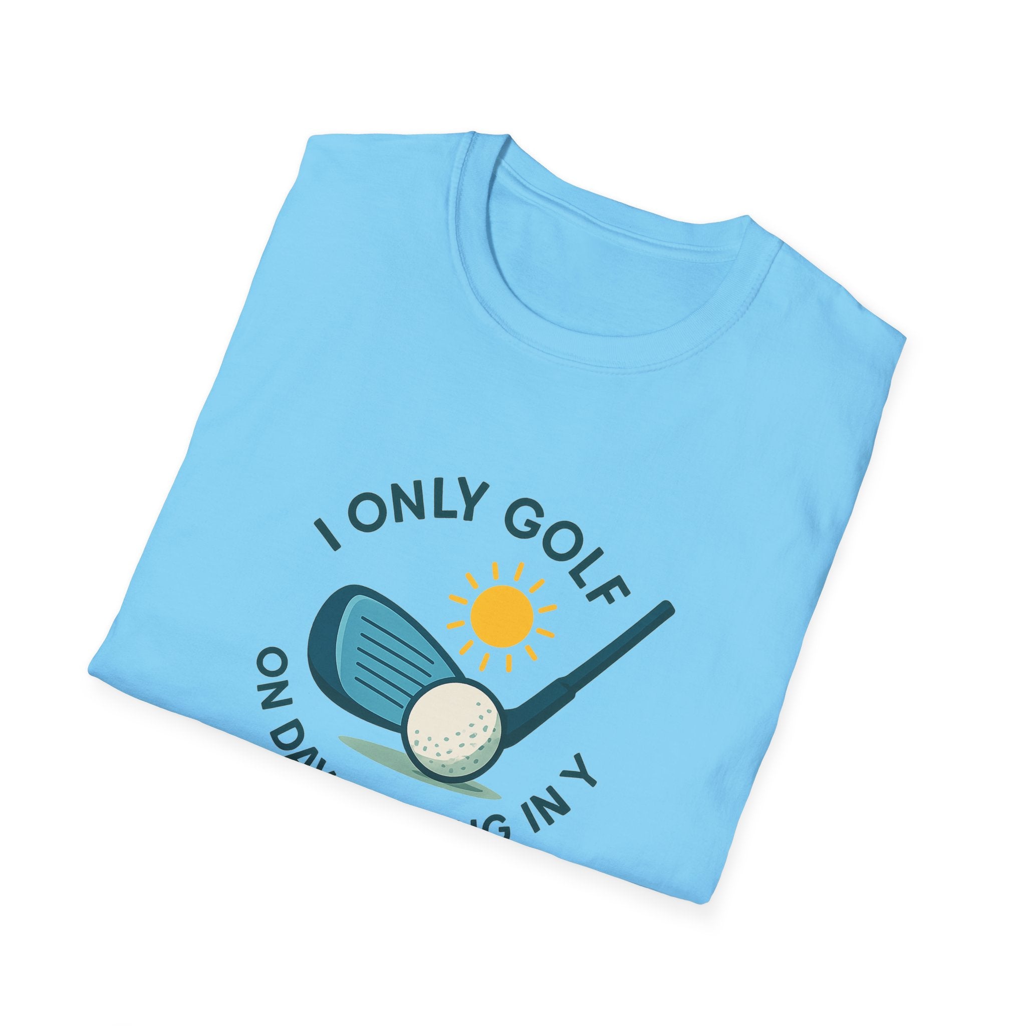 I Only Golf on Days Ending in Y, because Every Day ends in Y right?  | 6 colors - 100% cotton