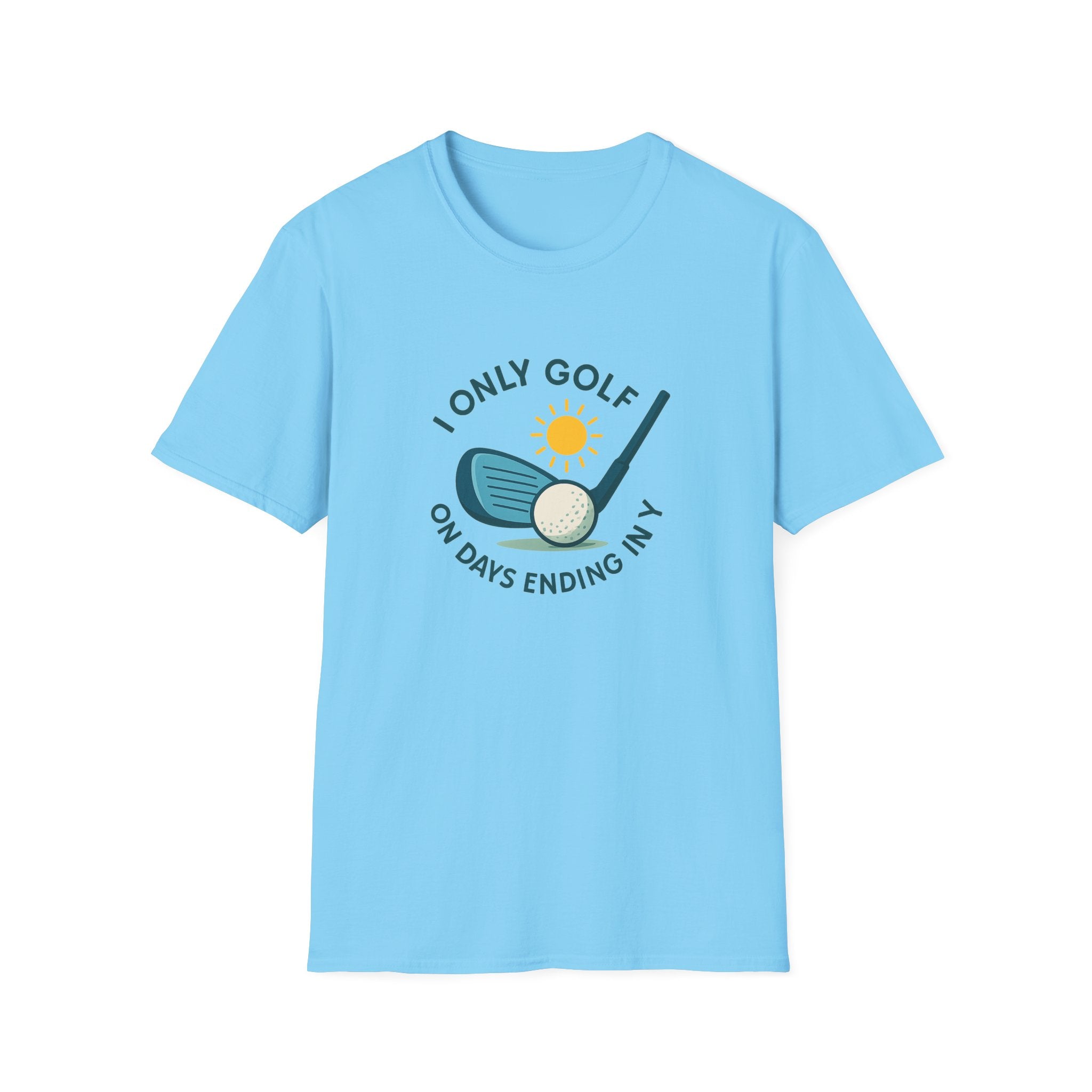 I Only Golf on Days Ending in Y, because Every Day ends in Y right?  | 6 colors - 100% cotton