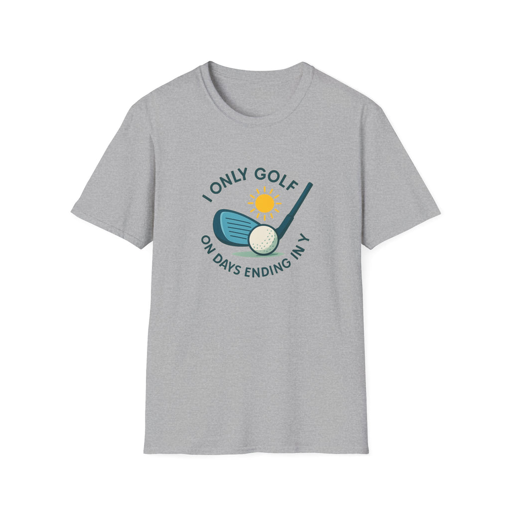 I Only Golf on Days Ending in Y, because Every Day ends in Y right?  | 6 colors - 100% cotton